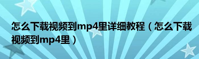 怎么下载视频到mp4里详细教程（怎么下载视频到mp4里）