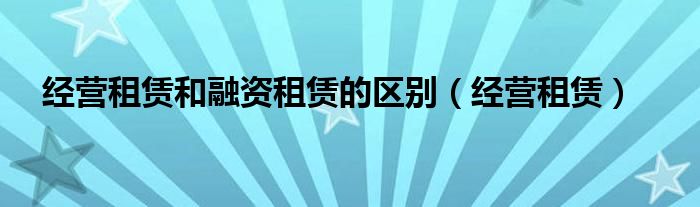 经营租赁和融资租赁的区别（经营租赁）