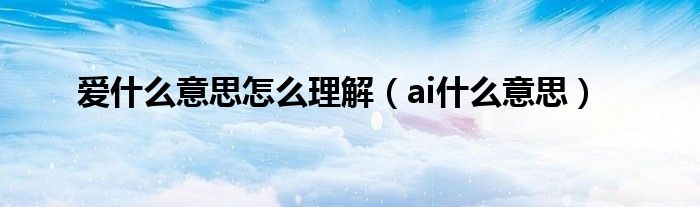 爱什么意思怎么理解（ai什么意思）