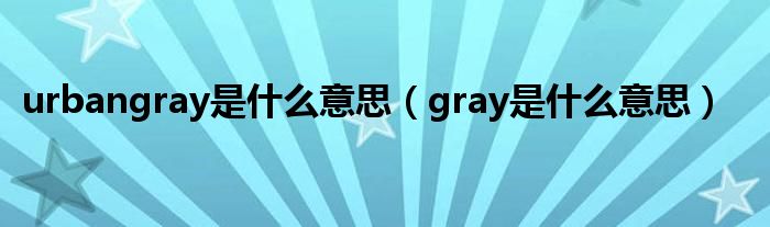 urbangray是什么意思（gray是什么意思）