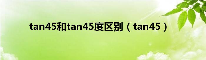 tan45和tan45度区别（tan45）