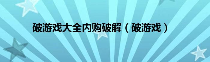 破游戏大全内购破解（破游戏）