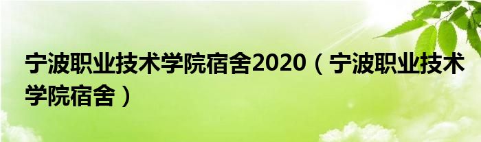 宁波职业技术学院宿舍2020（宁波职业技术学院宿舍）