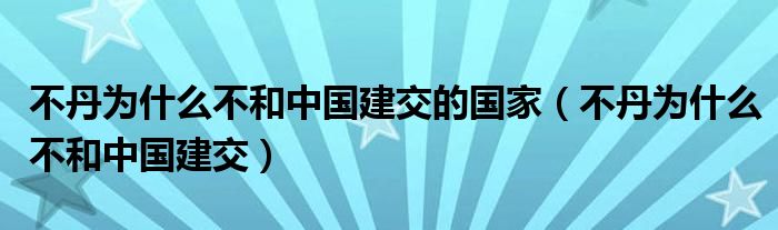 不丹为什么不和中国建交的国家（不丹为什么不和中国建交）