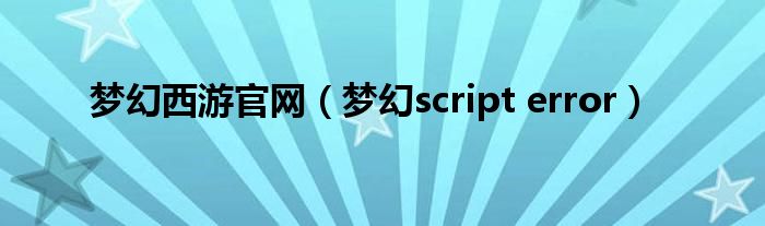 梦幻西游官网（梦幻script error）