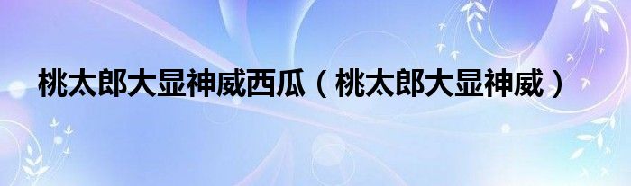 桃太郎大显神威西瓜（桃太郎大显神威）