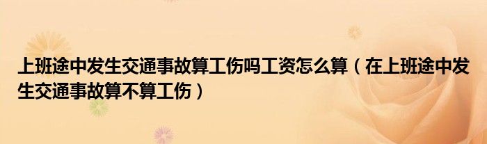 上班途中发生交通事故算工伤吗工资怎么算（在上班途中发生交通事故算不算工伤）