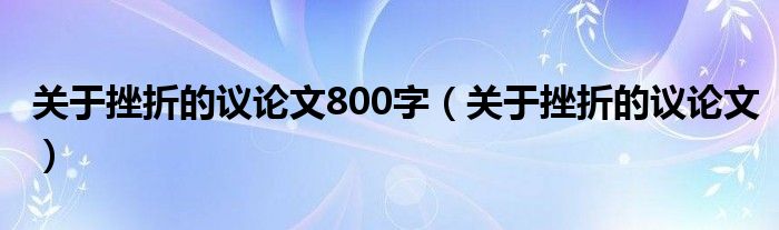 关于挫折的议论文800字（关于挫折的议论文）