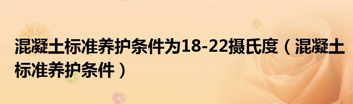 混凝土标准养护条件为18-22摄氏度（混凝土标准养护条件）