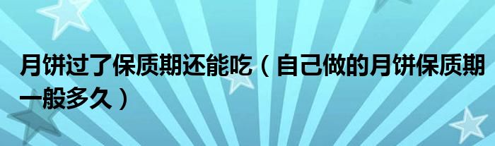 月饼过了保质期还能吃（自己做的月饼保质期一般多久）