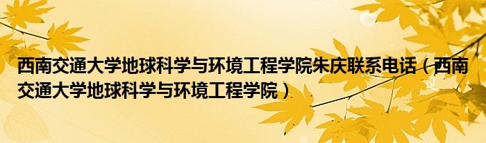 西南交通大学地球科学与环境工程学院朱庆联系电话（西南交通大学地球科学与环境工程学院）