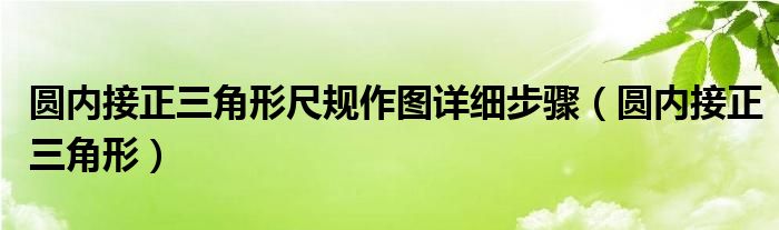 圆内接正三角形尺规作图详细步骤（圆内接正三角形）