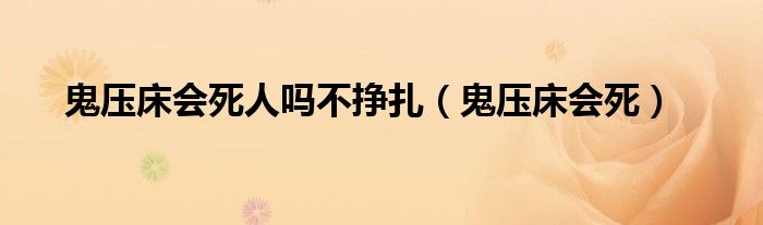 鬼压床会死人吗不挣扎（鬼压床会死）