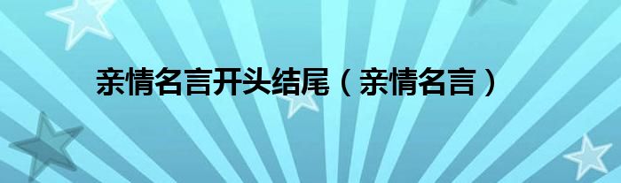 亲情名言开头结尾（亲情名言）