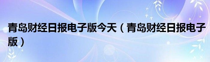 青岛财经日报电子版今天（青岛财经日报电子版）