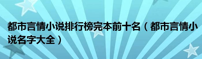 都市言情小说排行榜完本前十名（都市言情小说名字大全）