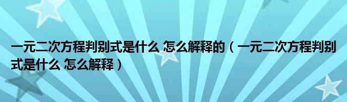 一元二次方程判别式是什么 怎么解释的（一元二次方程判别式是什么 怎么解释）