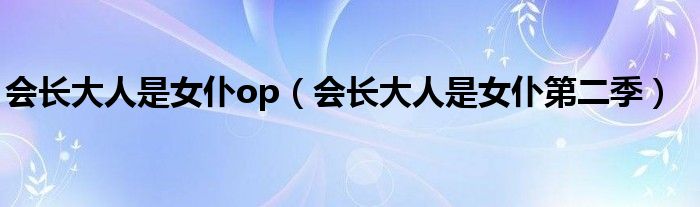 会长大人是女仆op（会长大人是女仆第二季）