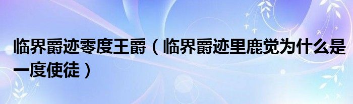 临界爵迹零度王爵（临界爵迹里鹿觉为什么是一度使徒）