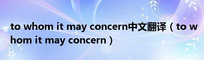 to whom it may concern中文翻译（to whom it may concern）