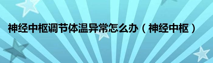 神经中枢调节体温异常怎么办（神经中枢）