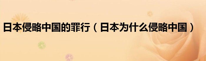 日本侵略中国的罪行（日本为什么侵略中国）