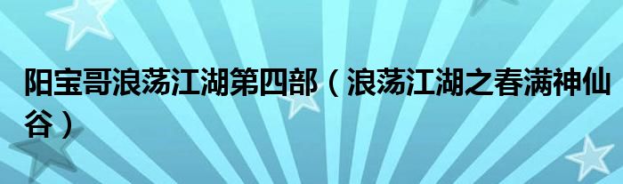 阳宝哥浪荡江湖第四部（浪荡江湖之春满神仙谷）