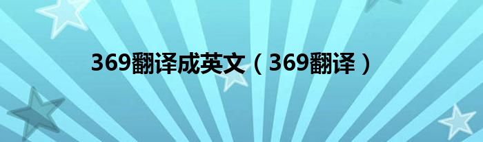 369翻译成英文（369翻译）