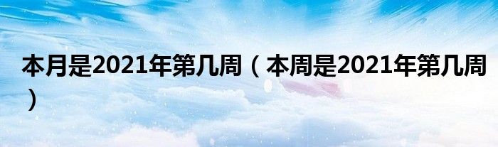 本月是2021年第几周（本周是2021年第几周）