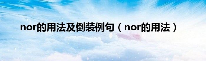 nor的用法及倒装例句（nor的用法）