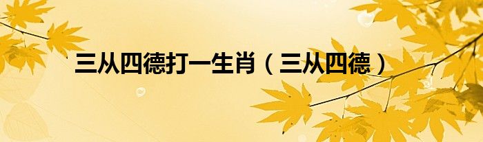 三从四德打一生肖（三从四德）