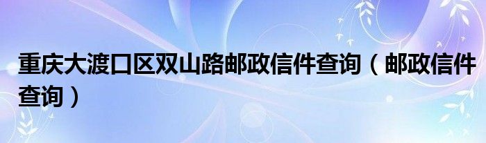 重庆大渡口区双山路邮政信件查询（邮政信件查询）