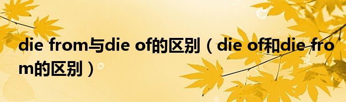 die from与die of的区别（die of和die from的区别）