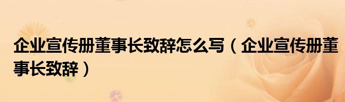 企业宣传册董事长致辞怎么写（企业宣传册董事长致辞）