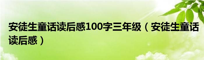 安徒生童话读后感100字三年级（安徒生童话读后感）