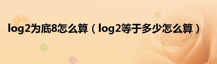 log2为底8怎么算（log2等于多少怎么算）