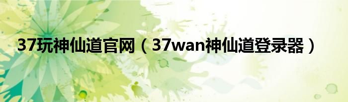 37玩神仙道官网（37wan神仙道登录器）