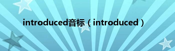 introduced音标（introduced）