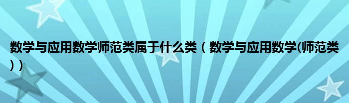 数学与应用数学师范类属于什么类（数学与应用数学(师范类)）