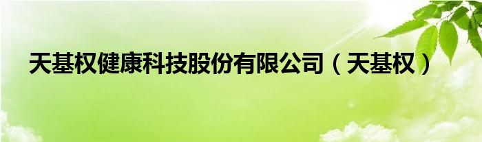 天基权健康科技股份有限公司（天基权）