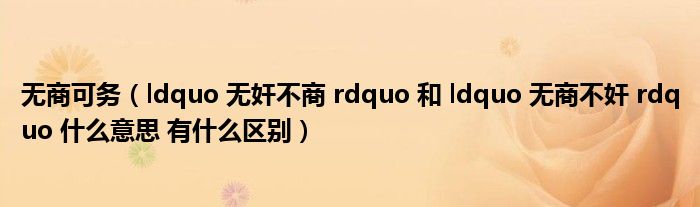 无商可务（ldquo 无奸不商 rdquo 和 ldquo 无商不奸 rdquo 什么意思 有什么区别）