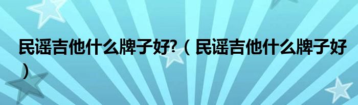 民谣吉他什么牌子好?（民谣吉他什么牌子好）