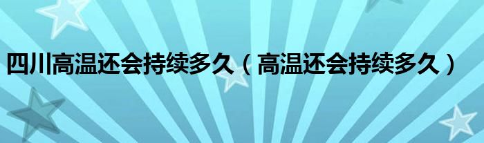 四川高温还会持续多久（高温还会持续多久）