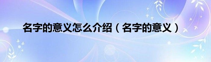 名字的意义怎么介绍（名字的意义）