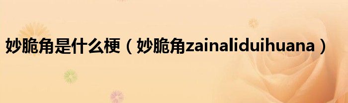 妙脆角是什么梗（妙脆角zainaliduihuana）