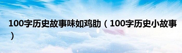 100字历史故事味如鸡肋（100字历史小故事）