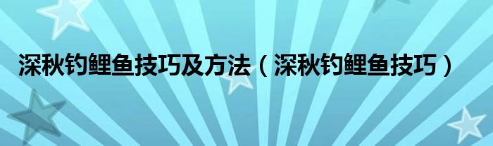 深秋钓鲤鱼技巧及方法（深秋钓鲤鱼技巧）