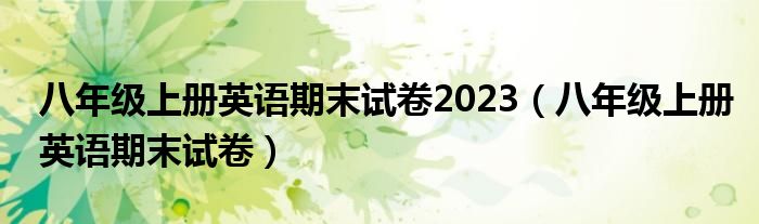 八年级上册英语期末试卷2023（八年级上册英语期末试卷）