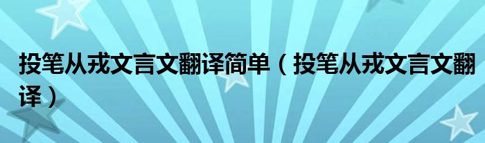 投笔从戎文言文翻译简单（投笔从戎文言文翻译）