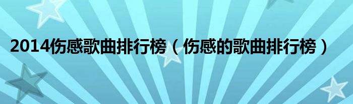 2014伤感歌曲排行榜（伤感的歌曲排行榜）